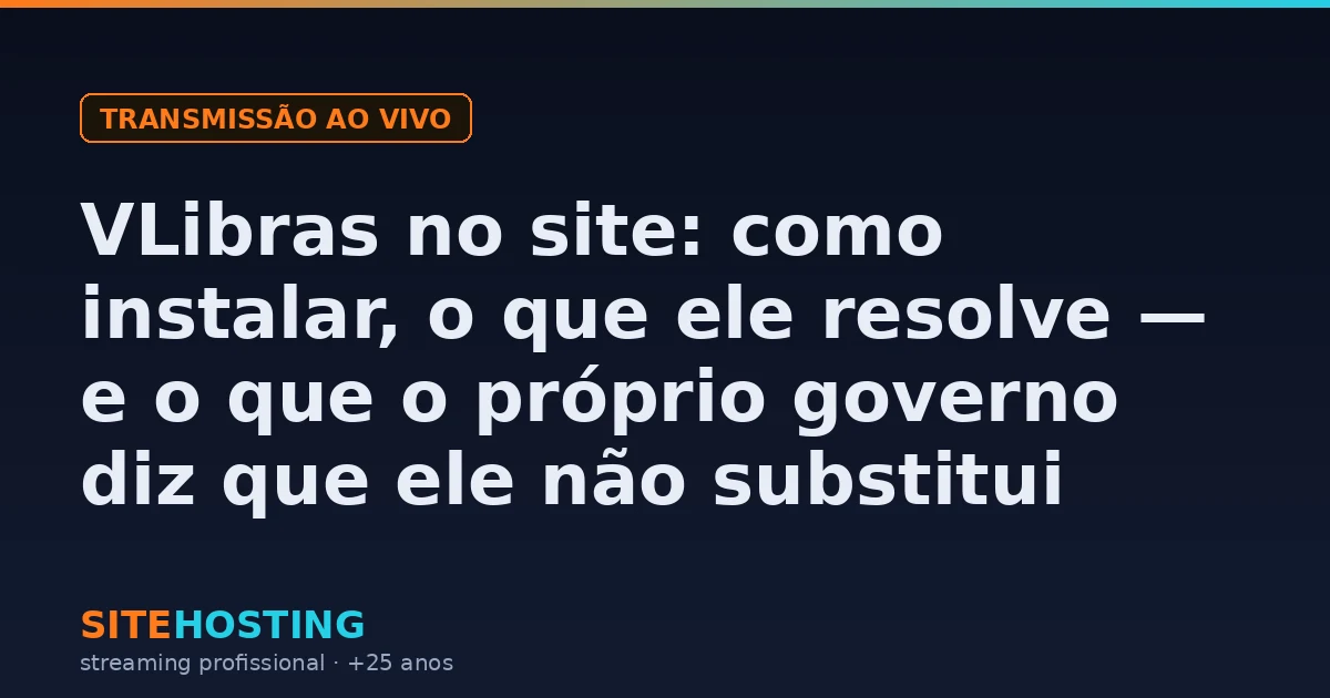 Capa do artigo sobre como instalar o VLibras no site e o que o widget de Libras não resolve em acessibilidade, na categoria Transmissão ao vivo